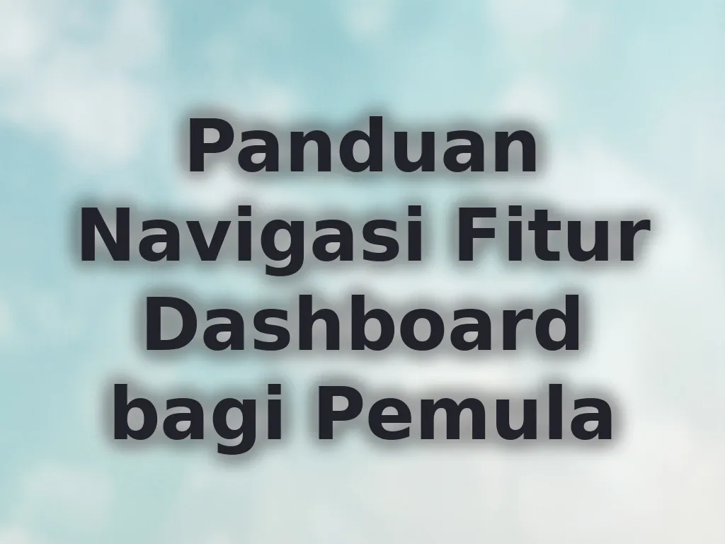 Panduan Navigasi Fitur Dashboard bagi Pemula