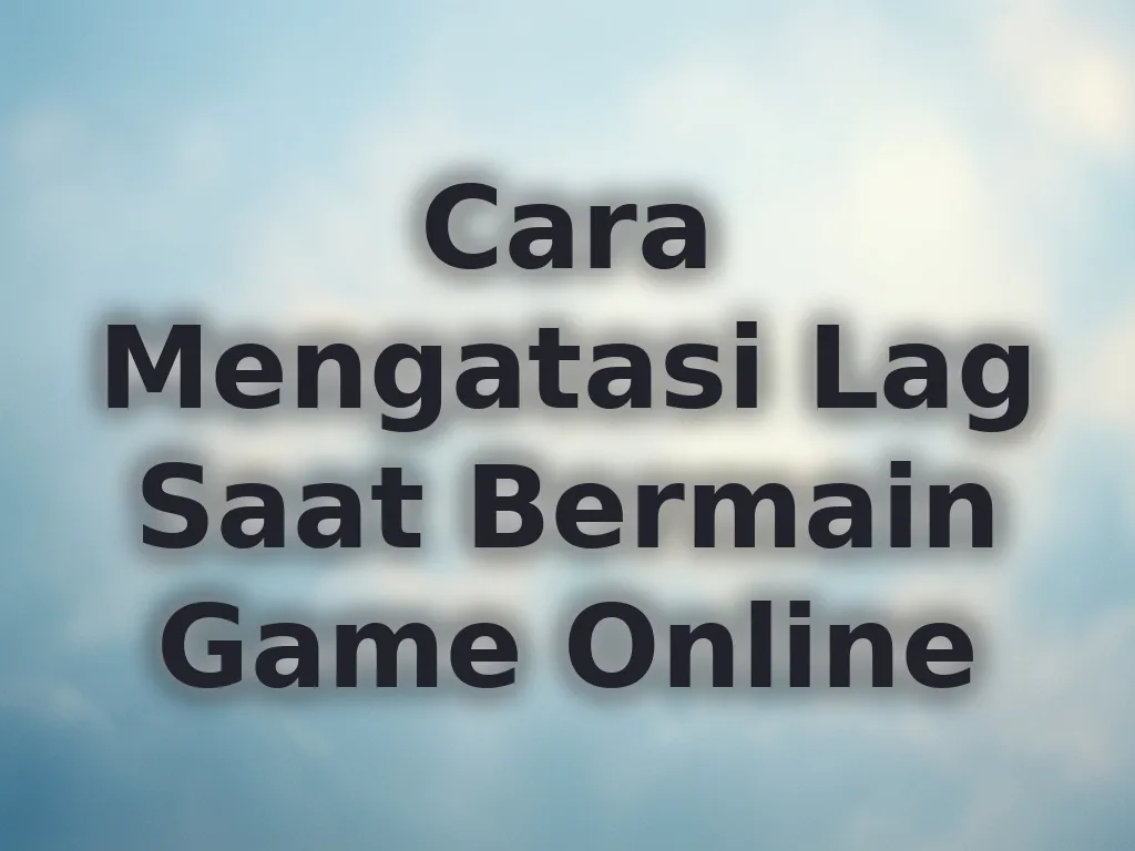 Cara Mengatasi Lag Saat Bermain Game Online