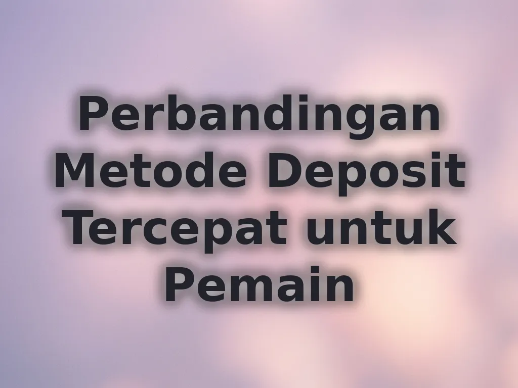 Perbandingan Metode Deposit Tercepat untuk Pemain