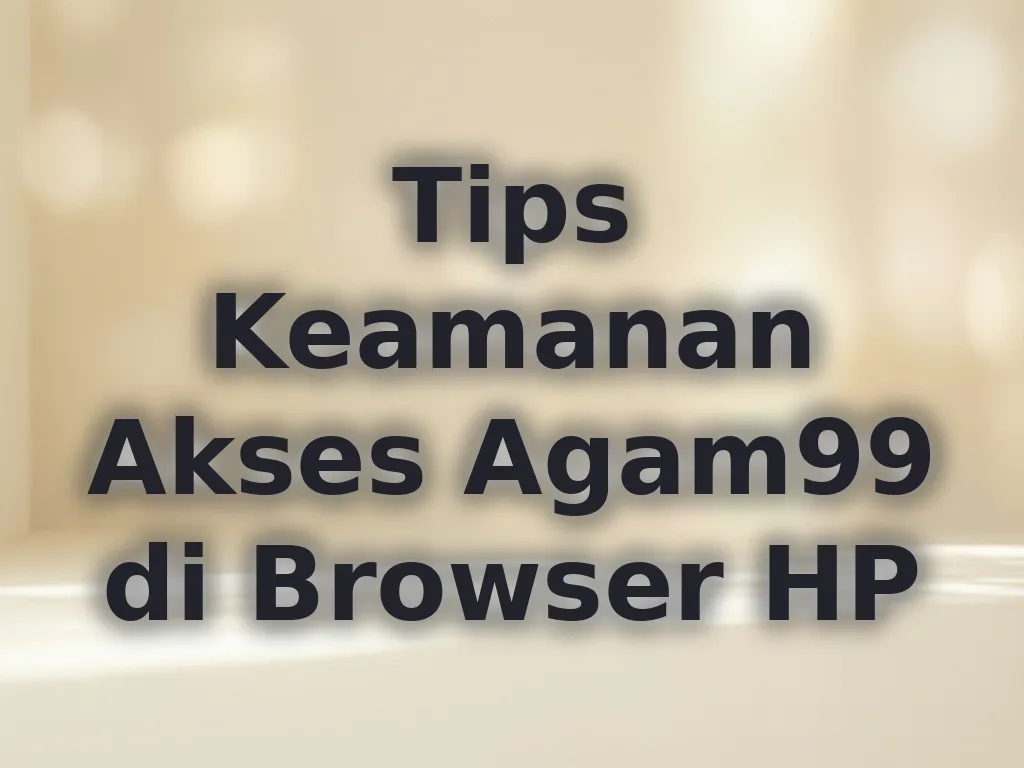 Tips Keamanan Akses Agam99 di Browser HP
